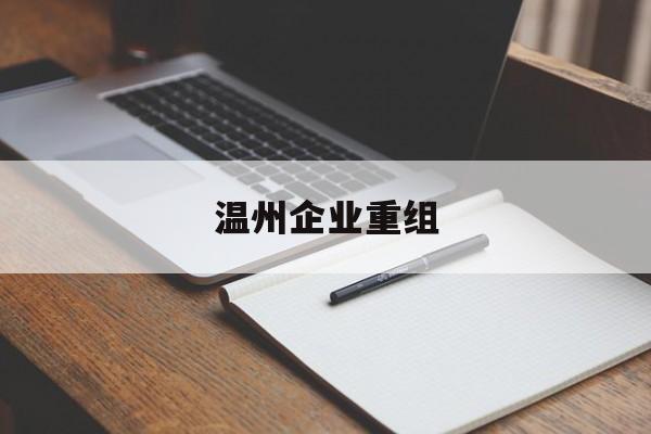 咸阳市温州企业重组(温州市国有企业重组改革)