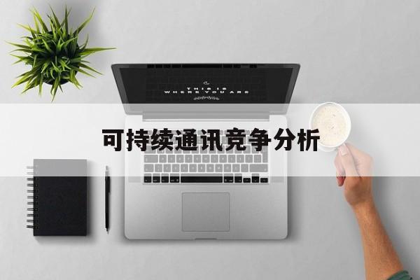 咸阳市可持续通讯竞争分析(可持续竞争优势有哪些)