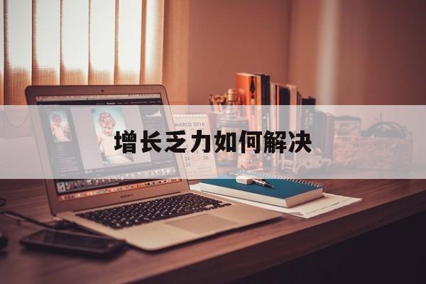 咸阳市增长乏力如何解决(增长乏力是下降的意思吗)